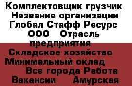 Комплектовщик-грузчик › Название организации ­ Глобал Стафф Ресурс, ООО › Отрасль предприятия ­ Складское хозяйство › Минимальный оклад ­ 28 000 - Все города Работа » Вакансии   . Амурская обл.,Архаринский р-н